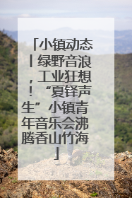 小镇动态丨绿野音浪，工业狂想！“夏铎声生”小镇青年音乐会沸腾香山竹海