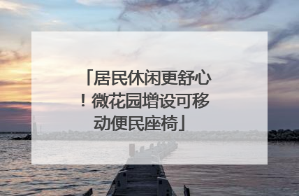居民休闲更舒心！微花园增设可移动便民座椅