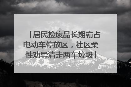 居民捡废品长期霸占电动车停放区，社区柔性劝导清走两车垃圾