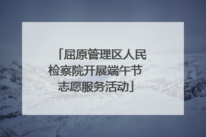 屈原管理区人民检察院开展端午节志愿服务活动