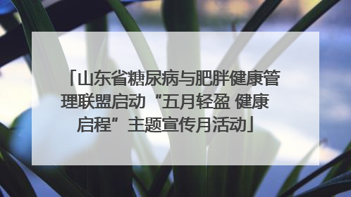 山东省糖尿病与肥胖健康管理联盟启动“五月轻盈 健康启程”主题宣传月活动