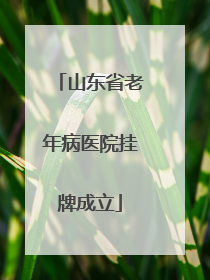 山东省老年病医院挂牌成立