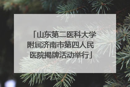 山东第二医科大学附属济南市第四人民医院揭牌活动举行