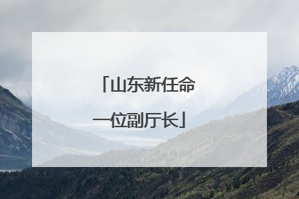 山东新任命一位副厅长