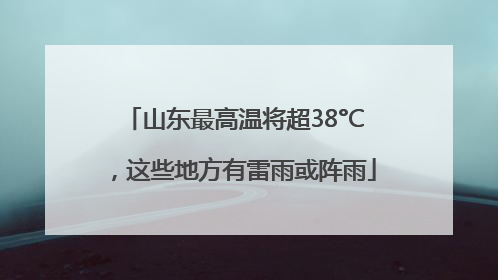 山东最高温将超38°C，这些地方有雷雨或阵雨