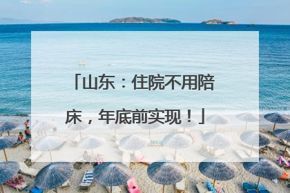 山东：住院不用陪床，年底前实现！