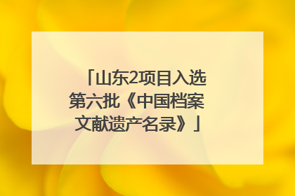 山东2项目入选第六批《中国档案文献遗产名录》