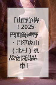 山野争锋！2025巴图鲁越野・巴尔虎山（北村）挑战赛圆满结束