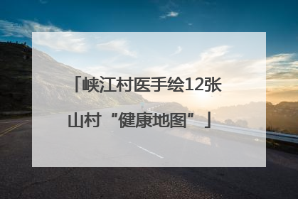 峡江村医手绘12张山村“健康地图”