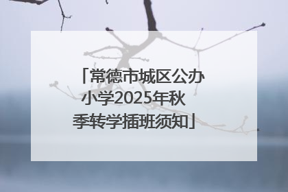 常德市城区公办小学2025年秋季转学插班须知