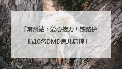 常州站：爱心接力！铁路护航10名DMD患儿启程