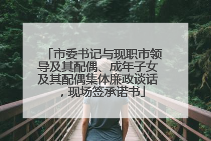 市委书记与现职市领导及其配偶、成年子女及其配偶集体廉政谈话，现场签承诺书