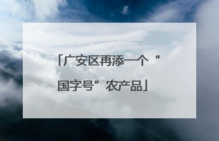 广安区再添一个“国字号”农产品