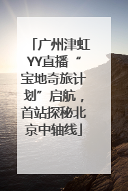 广州津虹YY直播“宝地奇旅计划”启航，首站探秘北京中轴线