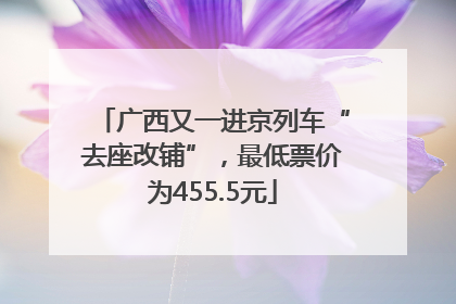 广西又一进京列车“去座改铺”，最低票价为455.5元