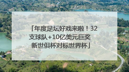年度足坛好戏来啦！32支球队+10亿美元巨奖 新世俱杯对标世界杯