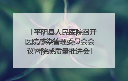 平阴县人民医院召开医院感染管理委员会会议暨院感质量推进会