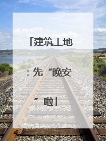 建筑工地：先“晚安”啦