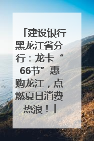 建设银行黑龙江省分行：龙卡“66节”惠购龙江，点燃夏日消费热浪！