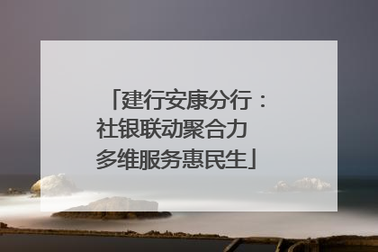 建行安康分行：社银联动聚合力 多维服务惠民生