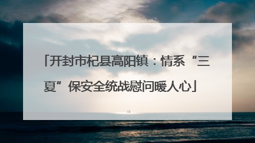 开封市杞县高阳镇：情系“三夏”保安全统战慰问暖人心