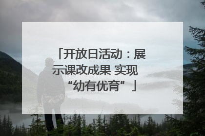 开放日活动：展示课改成果 实现“幼有优育”