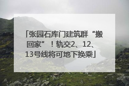 张园石库门建筑群“搬回家”！轨交2、12、13号线将可地下换乘
