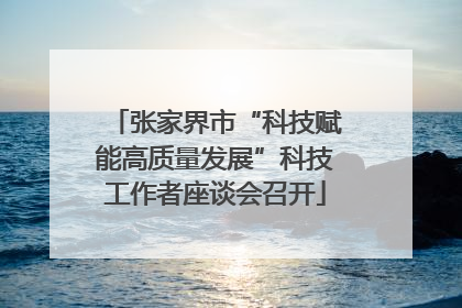 张家界市“科技赋能高质量发展”科技工作者座谈会召开