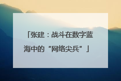 张建：战斗在数字蓝海中的“网络尖兵”