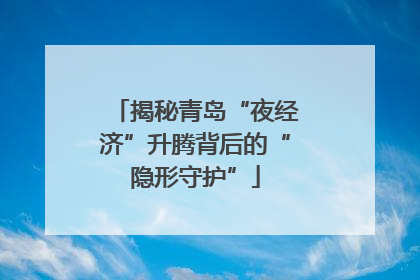 揭秘青岛“夜经济”升腾背后的“隐形守护”