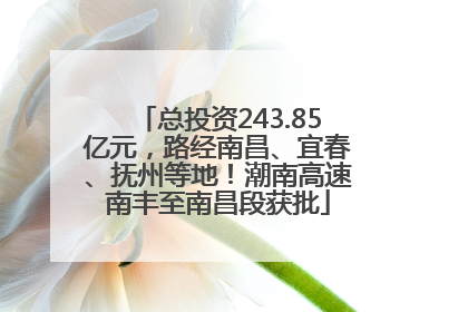 总投资243.85亿元，路经南昌、宜春、抚州等地！潮南高速南丰至南昌段获批