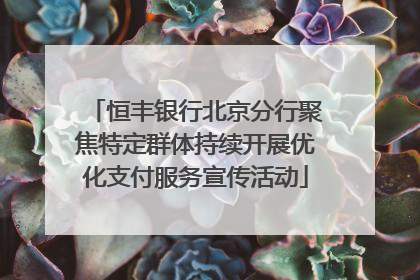 恒丰银行北京分行聚焦特定群体持续开展优化支付服务宣传活动