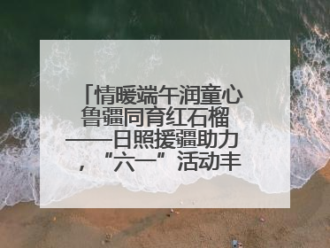 情暖端午润童心 鲁疆同育红石榴——日照援疆助力，“六一”活动丰富多彩