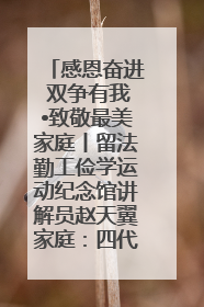 感恩奋进 双争有我•致敬最美家庭丨留法勤工俭学运动纪念馆讲解员赵天翼家庭：四代人一脉相承赤子心