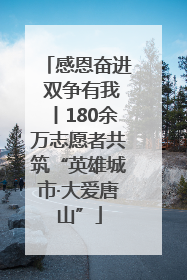 感恩奋进 双争有我丨180余万志愿者共筑“英雄城市·大爱唐山”