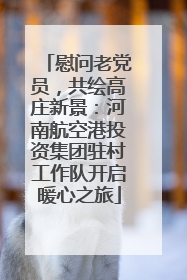 慰问老党员，共绘高庄新景：河南航空港投资集团驻村工作队开启暖心之旅