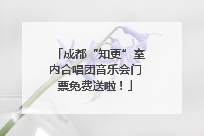 成都“知更”室内合唱团音乐会门票免费送啦！