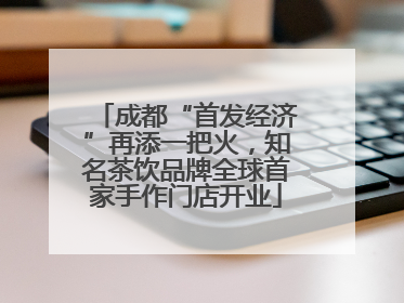 成都“首发经济”再添一把火，知名茶饮品牌全球首家手作门店开业