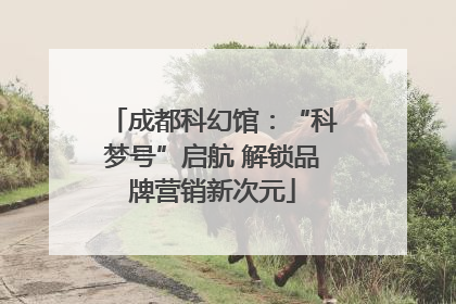 成都科幻馆：“科梦号”启航 解锁品牌营销新次元