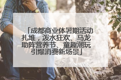 成都商业体暑期活动扎堆，泼水狂欢、马龙助阵营养节、童趣潮玩引爆消费新场景