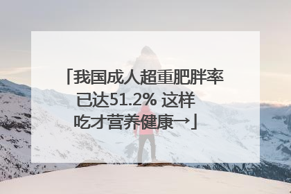 我国成人超重肥胖率已达51.2% 这样吃才营养健康→