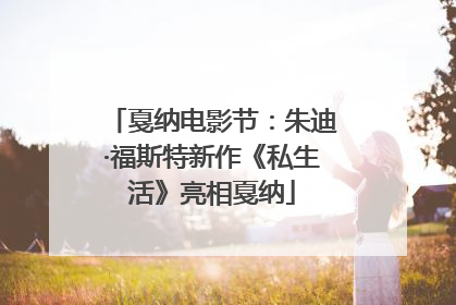戛纳电影节：朱迪·福斯特新作《私生活》亮相戛纳