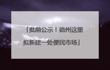 批前公示！德州这里拟新建一处便民市场