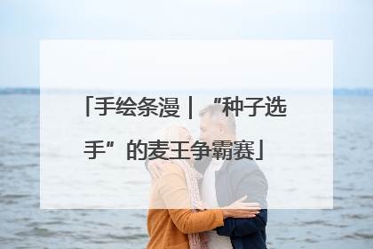 手绘条漫｜“种子选手”的麦王争霸赛