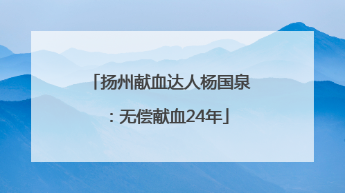 扬州献血达人杨国泉：无偿献血24年