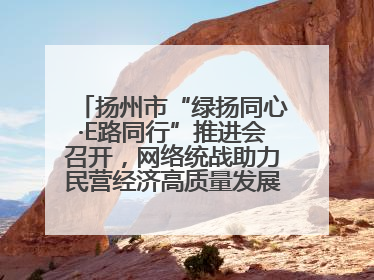 扬州市“绿扬同心·E路同行”推进会召开，网络统战助力民营经济高质量发展行动启动