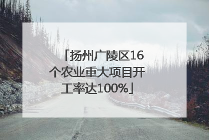 扬州广陵区16个农业重大项目开工率达100%
