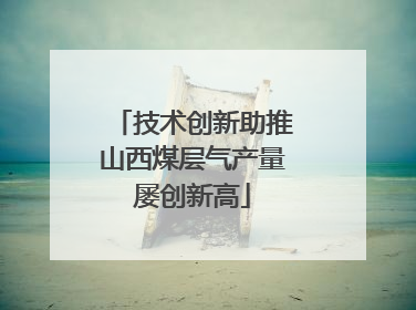 技术创新助推山西煤层气产量屡创新高