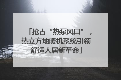 抢占“热泵风口”，热立方地暖机系统引领舒适人居新革命