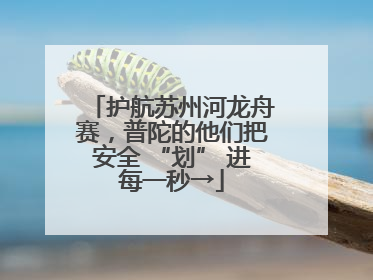 护航苏州河龙舟赛，普陀的他们把安全 “划” 进每一秒→